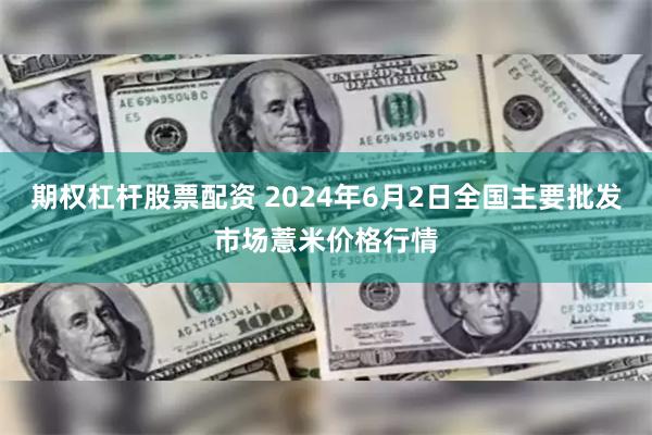 期权杠杆股票配资 2024年6月2日全国主要批发市场薏米价格行情