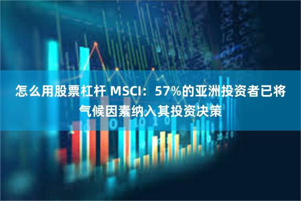 怎么用股票杠杆 MSCI：57%的亚洲投资者已将气候因素纳入其投资决策